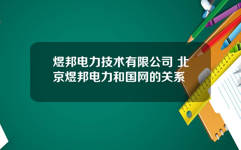 煜邦电力技术有限公司 北京煜邦电力和国网的关系